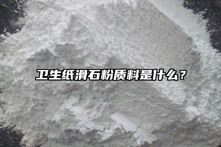 衛(wèi)生紙滑石粉質(zhì)料是什么？