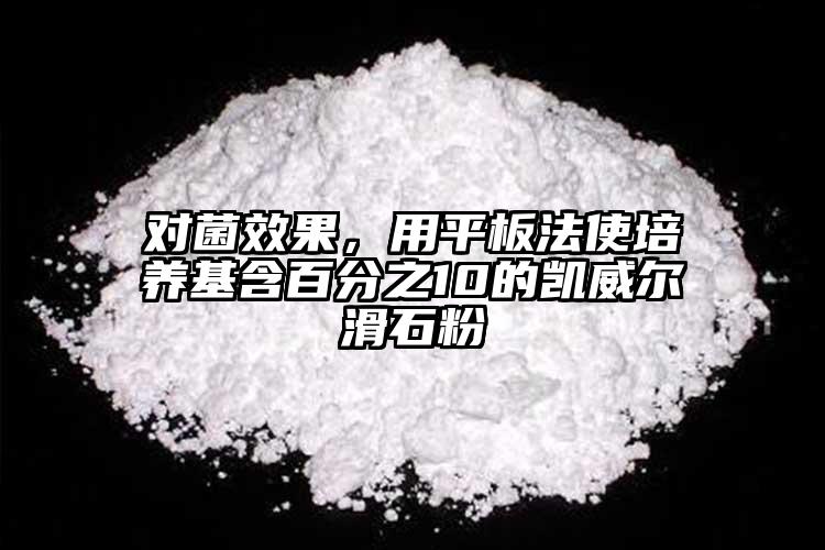 對菌效果，用平板法使培養(yǎng)基含百分之10的凱威爾滑石粉