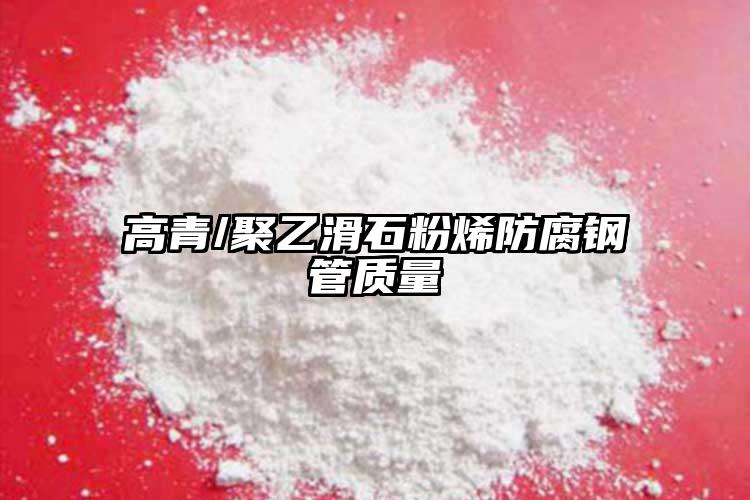 高青/聚乙滑石粉烯防腐鋼管質(zhì)量