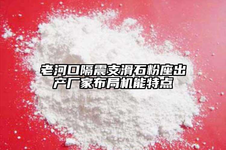 老河口隔震支滑石粉座出產(chǎn)廠家布局機能特點