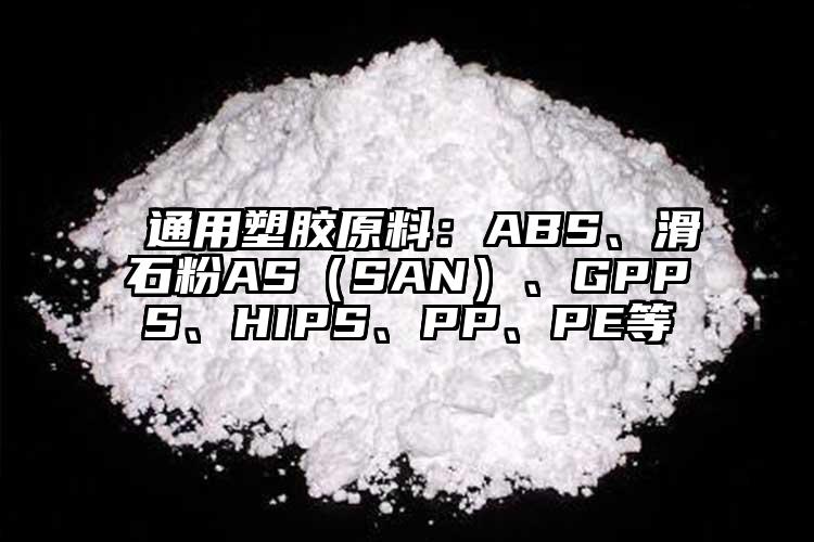  通用塑膠原料：ABS、滑石粉AS（SAN）、GPPS、HIPS、PP、PE等