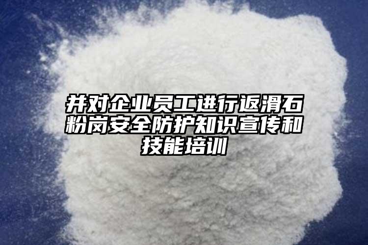 并對企業(yè)員工進行返滑石粉崗安全防護知識宣傳和技能培訓(xùn)