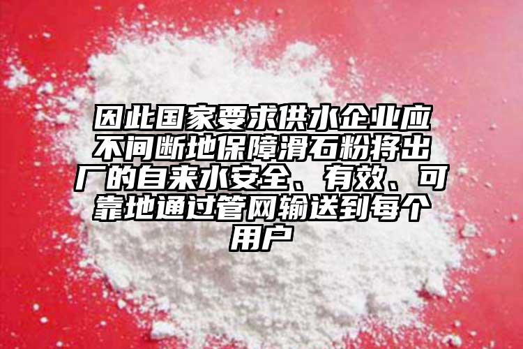 因此國家要求供水企業(yè)應(yīng)不間斷地保障滑石粉將出廠的自來水安全、有效、可靠地通過管網(wǎng)輸送到每個用戶