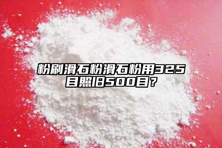 粉刷滑石粉滑石粉用325目照舊500目？