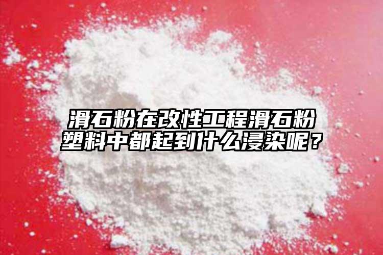 滑石粉在改性工程滑石粉塑料中都起到什么浸染呢？