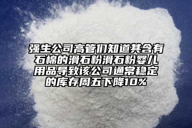 強生公司高管們知道其含有石棉的滑石粉滑石粉嬰兒用品導致該公司通常穩(wěn)定的庫存周五下降10%