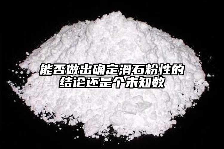 能否做出確定滑石粉性的結(jié)論還是個(gè)未知數(shù)