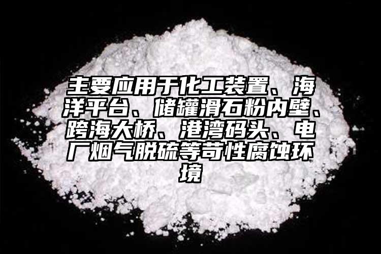 主要應用于化工裝置、海洋平臺、儲罐滑石粉內壁、跨海大橋、港灣碼頭、電廠煙氣脫硫等苛性腐蝕環(huán)境