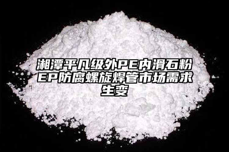 湘潭平凡級外PE內(nèi)滑石粉EP防腐螺旋焊管市場需求生變