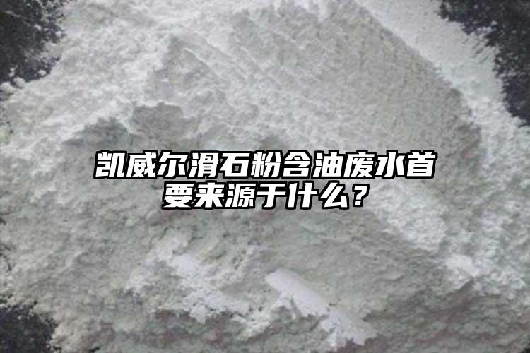 凱威爾滑石粉含油廢水首要來(lái)源于什么？