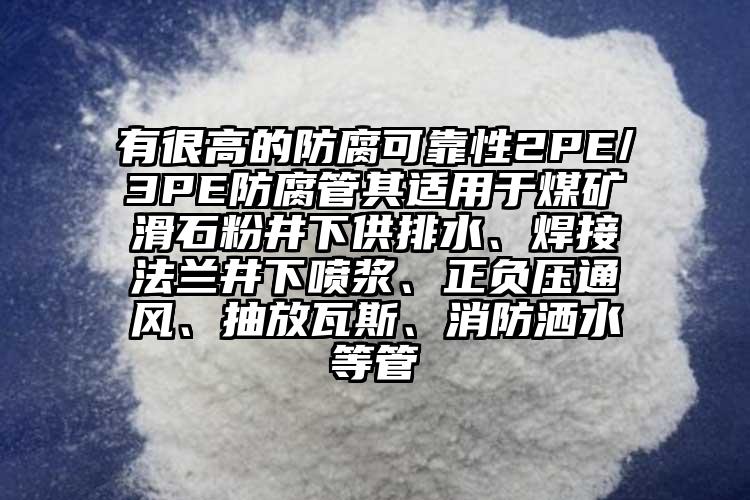 有很高的防腐可靠性2PE/3PE防腐管其適用于煤礦滑石粉井下供排水、焊接法蘭井下噴漿、正負(fù)壓通風(fēng)、抽放瓦斯、消防灑水等管