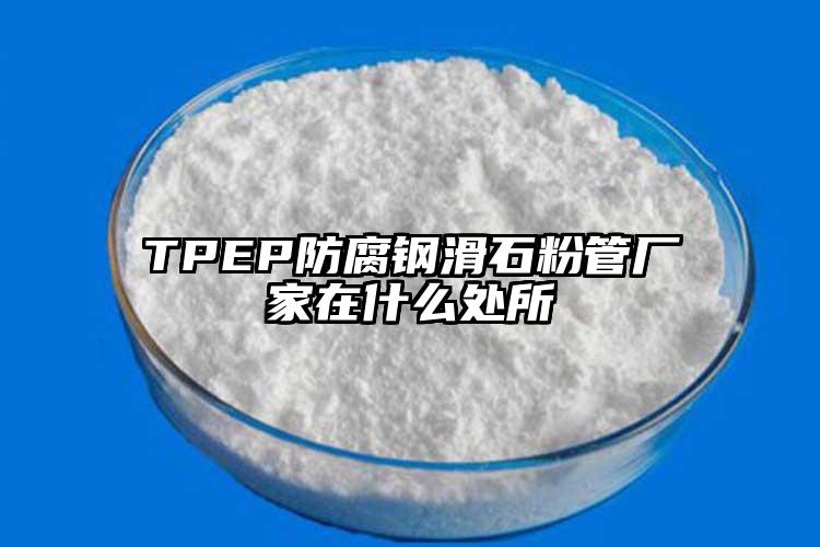 TPEP防腐鋼滑石粉管廠家在什么處所