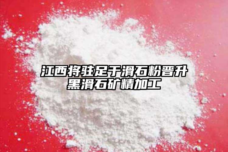 江西將駐足于滑石粉晉升黑滑石礦精加工