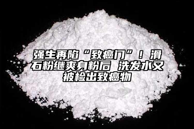 強(qiáng)生再陷“致癌門”！滑石粉繼爽身粉后 洗發(fā)水又被檢出致癌物