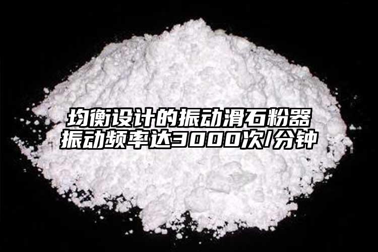 均衡設(shè)計的振動滑石粉器振動頻率達3000次/分鐘