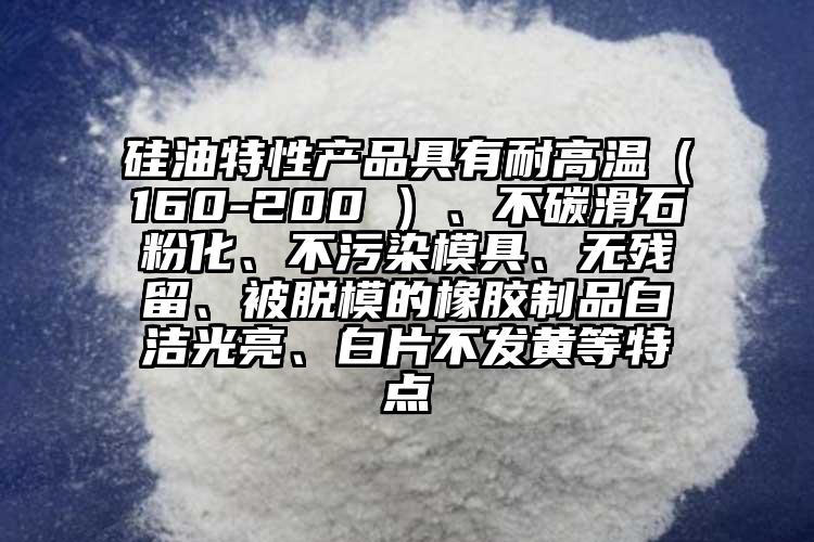 硅油特性產(chǎn)品具有耐高溫（160-200℃）、不碳滑石粉化、不污染模具、無(wú)殘留、被脫模的橡膠制品白潔光亮、白片不發(fā)黃等特點(diǎn)