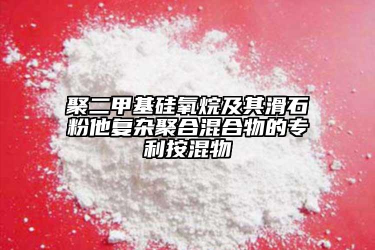 聚二甲基硅氧烷及其滑石粉他復(fù)雜聚合混合物的專利按混物