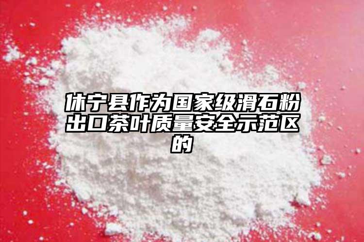 休寧縣作為國家級滑石粉出口茶葉質量安全示范區(qū)的