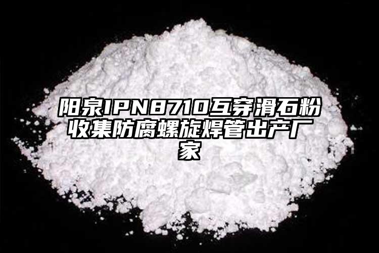 陽泉IPN8710互穿滑石粉收集防腐螺旋焊管出產(chǎn)廠家