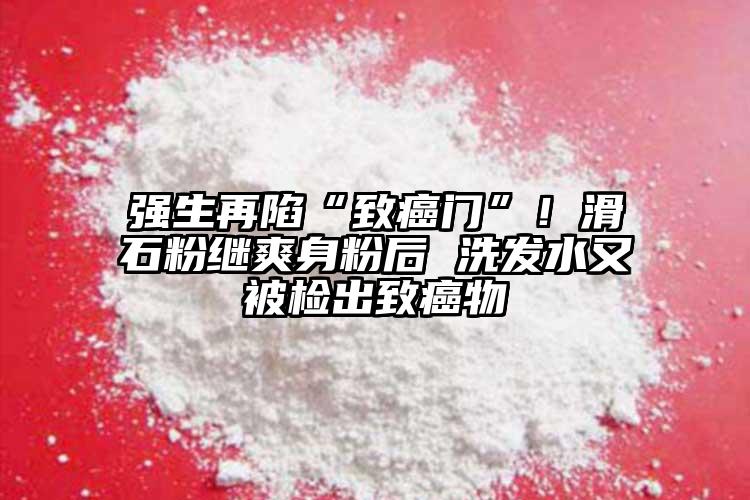 強生再陷“致癌門”！滑石粉繼爽身粉后 洗發(fā)水又被檢出致癌物