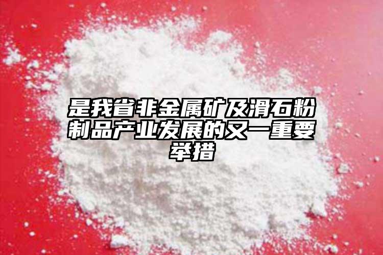 是我省非金屬礦及滑石粉制品產(chǎn)業(yè)發(fā)展的又一重要舉措