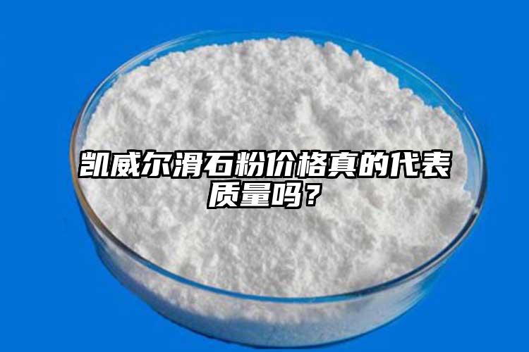 凱威爾滑石粉價格真的代表質(zhì)量嗎？