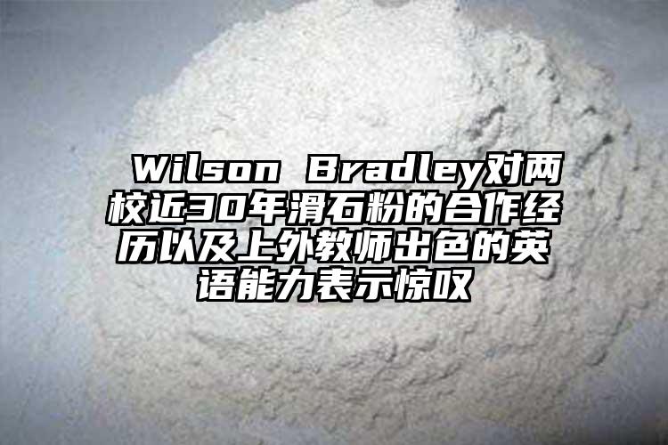  Wilson Bradley對(duì)兩校近30年滑石粉的合作經(jīng)歷以及上外教師出色的英語(yǔ)能力表示驚嘆