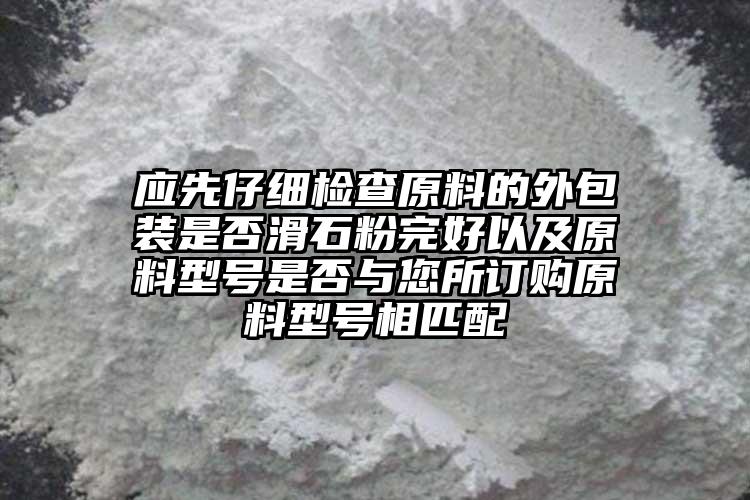 應(yīng)先仔細(xì)檢查原料的外包裝是否滑石粉完好以及原料型號是否與您所訂購原料型號相匹配