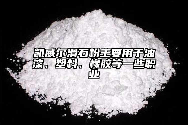 凱威爾滑石粉主要用于油漆、塑料、橡膠等一些職業(yè)