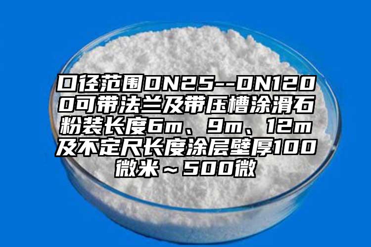 口徑范圍DN25--DN1200可帶法蘭及帶壓槽涂滑石粉裝長度6m、9m、12m及不定尺長度涂層壁厚100微米～500微