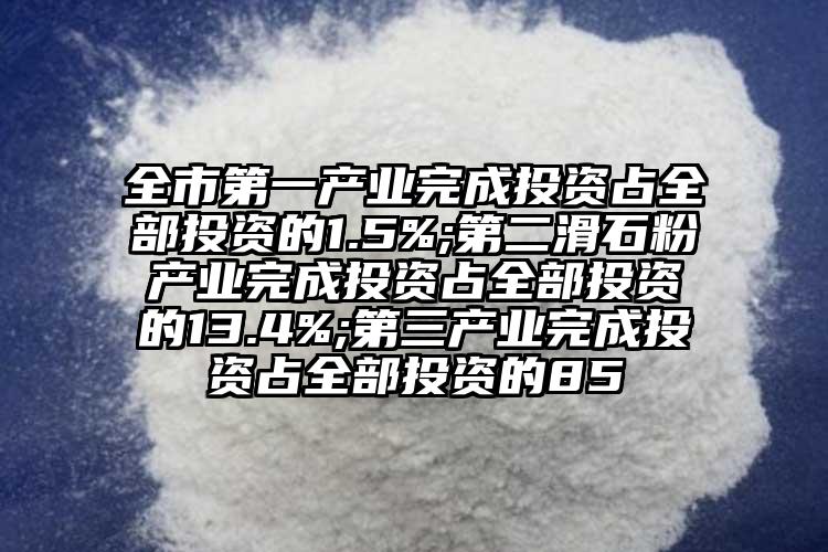 全市第一產(chǎn)業(yè)完成投資占全部投資的1.5%;第二滑石粉產(chǎn)業(yè)完成投資占全部投資的13.4%;第三產(chǎn)業(yè)完成投資占全部投資的85