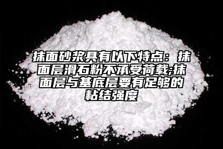 抹面砂漿具有以下特點(diǎn)：抹面層滑石粉不承受荷載;抹面層與基底層要有足夠的粘結(jié)強(qiáng)度