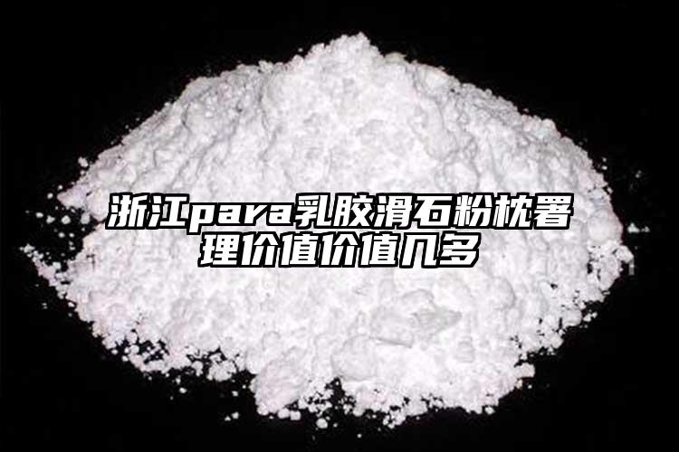 浙江para乳膠滑石粉枕署理價值價值幾多