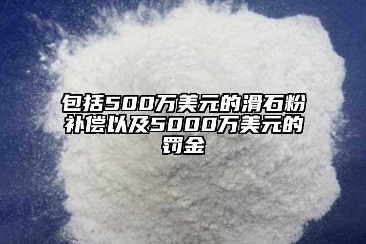 包括500萬美元的滑石粉補(bǔ)償以及5000萬美元的罰金