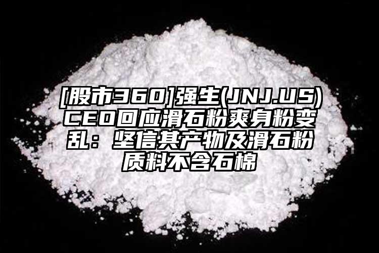 [股市360]強生(JNJ.US)CEO回應滑石粉爽身粉變亂：堅信其產物及滑石粉質料不含石棉