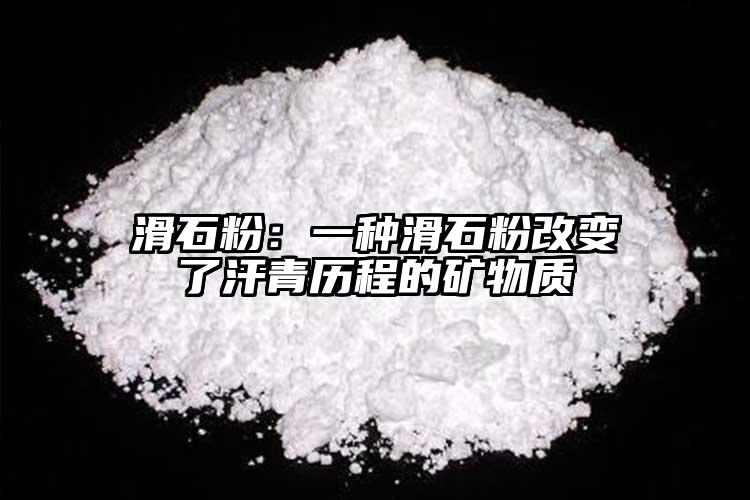 滑石粉：一種滑石粉改變了汗青歷程的礦物質