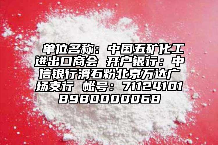  單位名稱：中國五礦化工進出口商會 開戶銀行：中信銀行滑石粉北京萬達廣場支行 帳號：711241018980000068