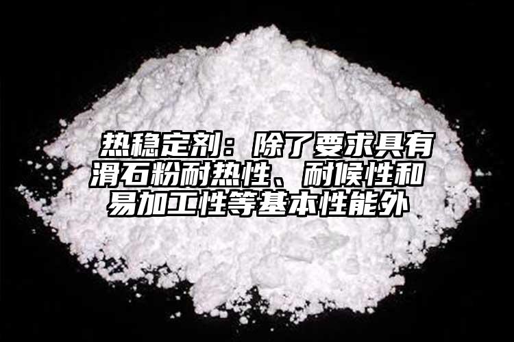  熱穩(wěn)定劑：除了要求具有滑石粉耐熱性、耐候性和易加工性等基本性能外