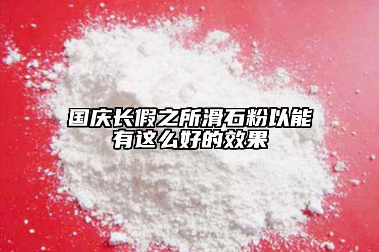 國(guó)慶長(zhǎng)假之所滑石粉以能有這么好的效果