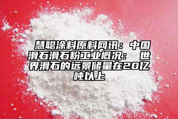  慧聰涂料原料網(wǎng)訊：中國(guó)滑石滑石粉工業(yè)概況： 世界滑石的遠(yuǎn)景儲(chǔ)量在20億噸以上