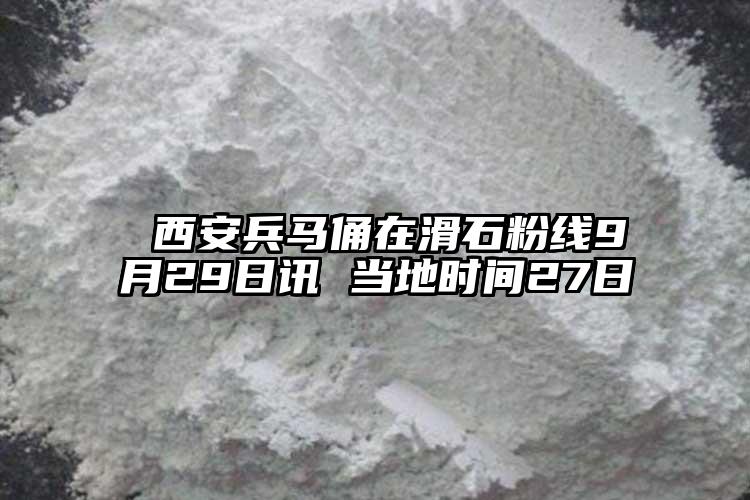  西安兵馬俑在滑石粉線9月29日訊 當(dāng)?shù)貢r(shí)間27日