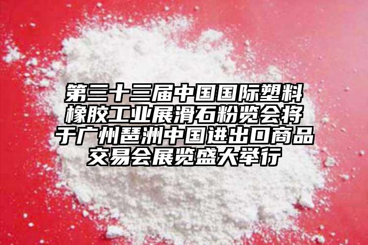 第三十三屆中國國際塑料橡膠工業(yè)展滑石粉覽會將于廣州琶洲中國進出口商品交易會展覽盛大舉行