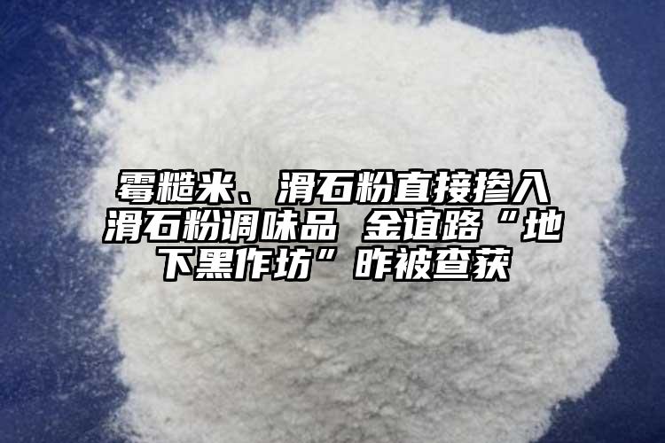 霉糙米、滑石粉直接摻入滑石粉調(diào)味品 金誼路“地下黑作坊”昨被查獲