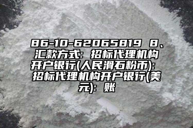 86-10-62065819 8、匯款方式: 招標代理機構(gòu)開戶銀行(人民滑石粉幣): 招標代理機構(gòu)開戶銀行(美元): 賬