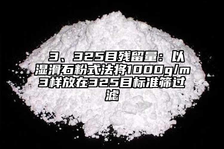  3、325目殘留量：以濕滑石粉式法將1000g/m3樣放在325目標準篩過濾